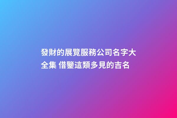 發財的展覽服務公司名字大全集 借鑒這類多見的吉名-第1張-公司起名-玄機派